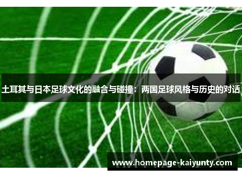 土耳其与日本足球文化的融合与碰撞：两国足球风格与历史的对话