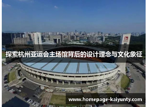 探索杭州亚运会主场馆背后的设计理念与文化象征