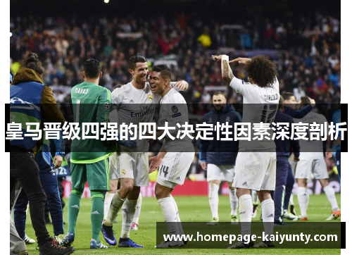 皇马晋级四强的四大决定性因素深度剖析