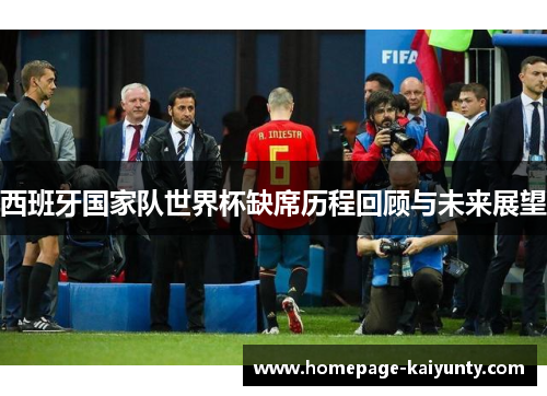 西班牙国家队世界杯缺席历程回顾与未来展望