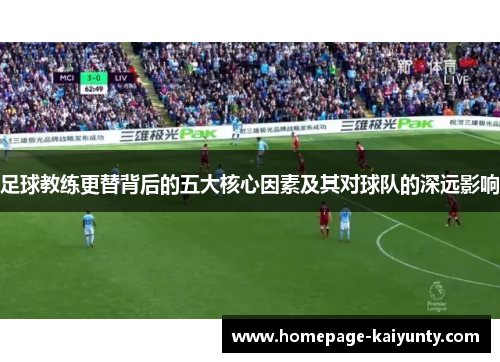 足球教练更替背后的五大核心因素及其对球队的深远影响 足球教练更替背后的五大核心因素及其对球队的深远影响