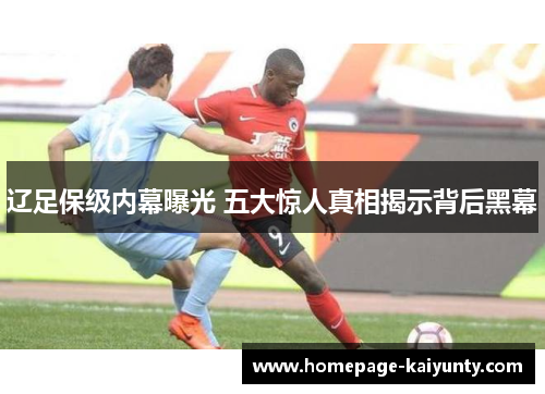 辽足保级内幕曝光 五大惊人真相揭示背后黑幕 辽足保级内幕曝光 五大惊人真相揭示背后黑幕