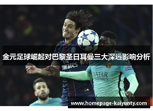 金元足球崛起对巴黎圣日耳曼三大深远影响分析