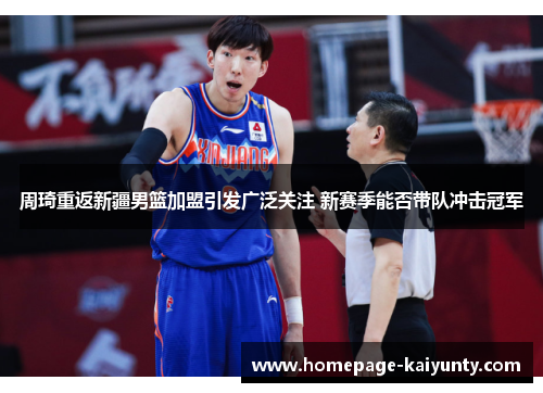 周琦重返新疆男篮加盟引发广泛关注 新赛季能否带队冲击冠军 周琦重返新疆男篮加盟引发广泛关注 新赛季能否带队冲击冠军