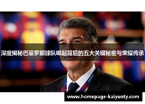 深度揭秘巴塞罗那球队崛起背后的五大关键秘密与荣耀传承 深度揭秘巴塞罗那球队崛起背后的五大关键秘密与荣耀传承