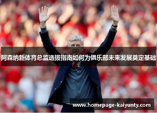 阿森纳新体育总监选拔指南如何为俱乐部未来发展奠定基础