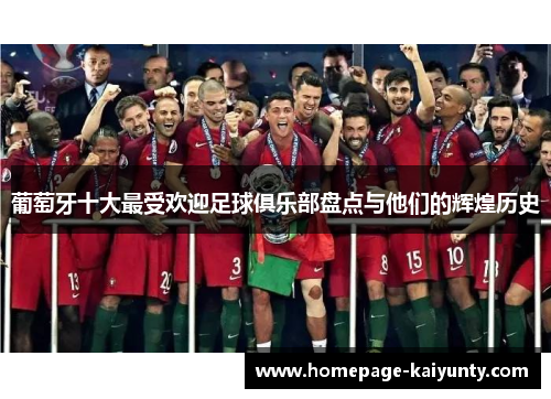 葡萄牙十大最受欢迎足球俱乐部盘点与他们的辉煌历史