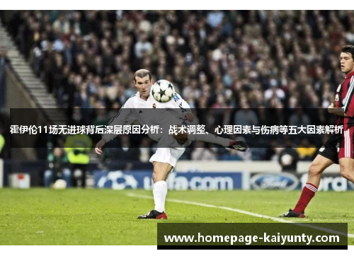霍伊伦11场无进球背后深层原因分析：战术调整、心理因素与伤病等五大因素解析