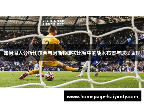 如何深入分析切尔西与阿斯顿维拉比赛中的战术布置与球员表现 如何深入分析切尔西与阿斯顿维拉比赛中的战术布置与球员表现