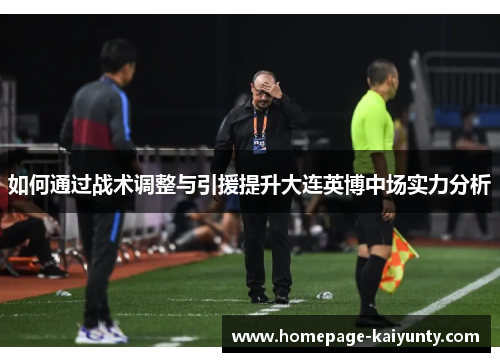 如何通过战术调整与引援提升大连英博中场实力分析 如何通过战术调整与引援提升大连英博中场实力分析