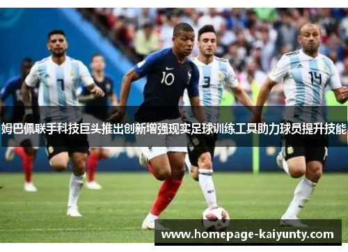 姆巴佩联手科技巨头推出创新增强现实足球训练工具助力球员提升技能