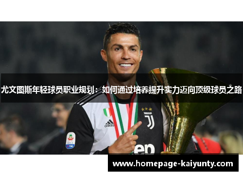 尤文图斯年轻球员职业规划：如何通过培养提升实力迈向顶级球员之路