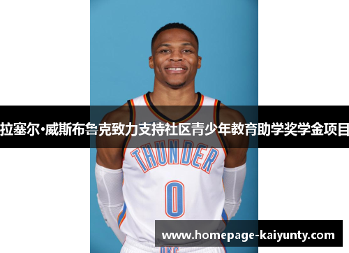 拉塞尔·威斯布鲁克致力支持社区青少年教育助学奖学金项目 拉塞尔·威斯布鲁克致力支持社区青少年教育助学奖学金项目