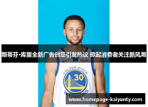 斯蒂芬·库里全新广告创意引发热议 掀起消费者关注新风潮 斯蒂芬·库里全新广告创意引发热议 掀起消费者关注新风潮