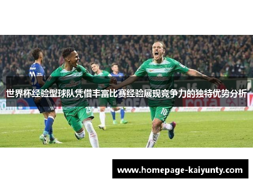 世界杯经验型球队凭借丰富比赛经验展现竞争力的独特优势分析