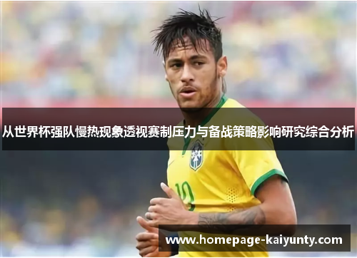 从世界杯强队慢热现象透视赛制压力与备战策略影响研究综合分析 从世界杯强队慢热现象透视赛制压力与备战策略影响研究综合分析