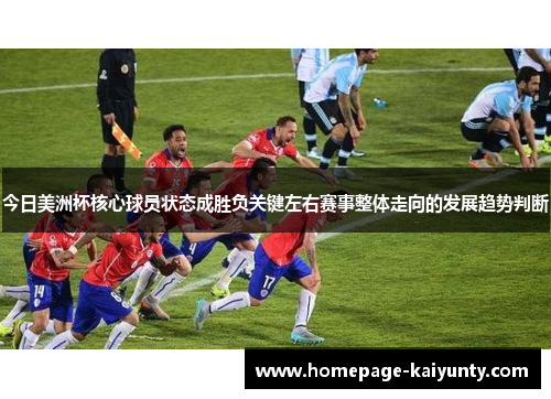 今日美洲杯核心球员状态成胜负关键左右赛事整体走向的发展趋势判断 今日美洲杯核心球员状态成胜负关键左右赛事整体走向的发展趋势判断