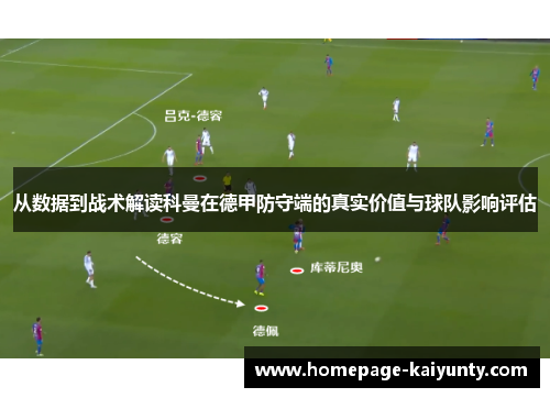 从数据到战术解读科曼在德甲防守端的真实价值与球队影响评估 从数据到战术解读科曼在德甲防守端的真实价值与球队影响评估
