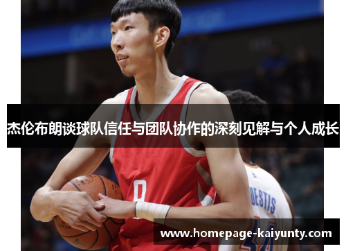 杰伦布朗谈球队信任与团队协作的深刻见解与个人成长 杰伦布朗谈球队信任与团队协作的深刻见解与个人成长