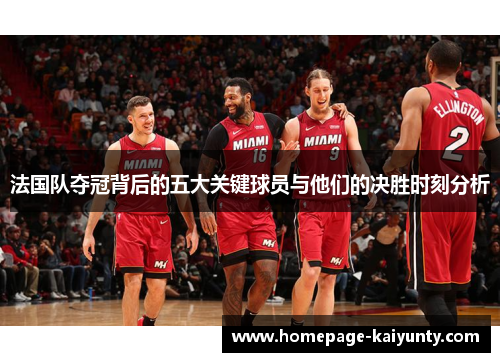 法国队夺冠背后的五大关键球员与他们的决胜时刻分析