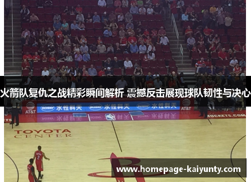 火箭队复仇之战精彩瞬间解析 震撼反击展现球队韧性与决心