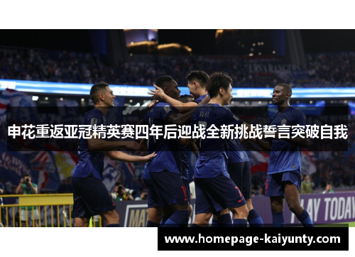 申花重返亚冠精英赛四年后迎战全新挑战誓言突破自我