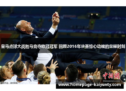 皇马点球大战胜马竞夺欧冠冠军 回顾2016年决赛惊心动魄的荣耀时刻 皇马点球大战胜马竞夺欧冠冠军 回顾2016年决赛惊心动魄的荣耀时刻