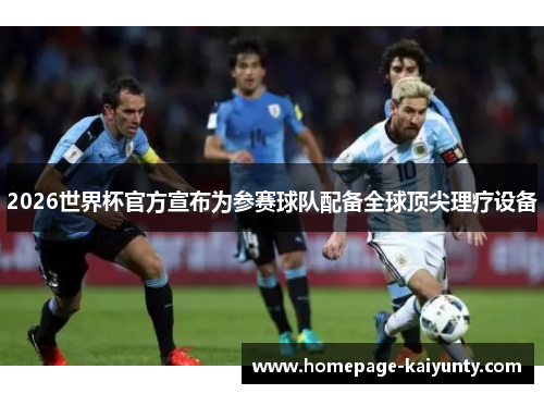 2026世界杯官方宣布为参赛球队配备全球顶尖理疗设备