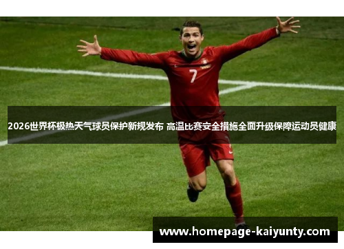 2026世界杯极热天气球员保护新规发布 高温比赛安全措施全面升级保障运动员健康