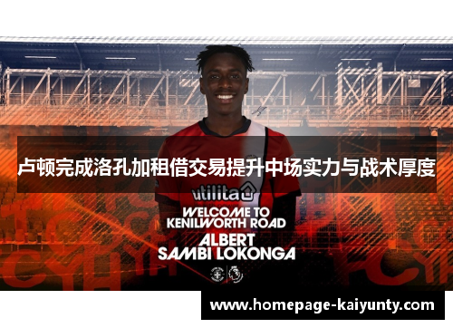 卢顿完成洛孔加租借交易提升中场实力与战术厚度