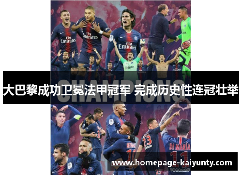 大巴黎成功卫冕法甲冠军 完成历史性连冠壮举 大巴黎成功卫冕法甲冠军 完成历史性连冠壮举