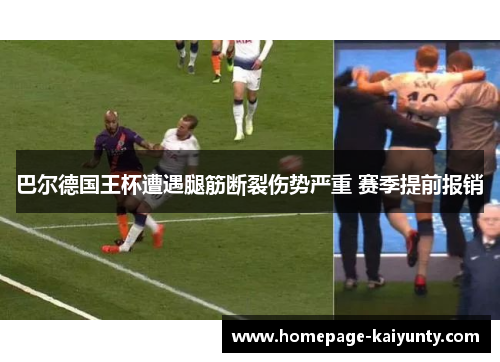 巴尔德国王杯遭遇腿筋断裂伤势严重 赛季提前报销 巴尔德国王杯遭遇腿筋断裂伤势严重 赛季提前报销