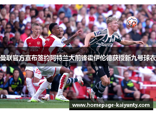 曼联官方宣布签约阿特兰大前锋霍伊伦德获授新九号球衣