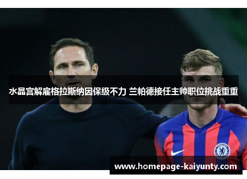 水晶宫解雇格拉斯纳因保级不力 兰帕德接任主帅职位挑战重重