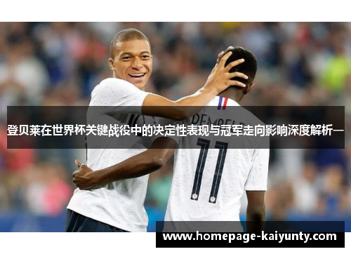 登贝莱在世界杯关键战役中的决定性表现与冠军走向影响深度解析一 登贝莱在世界杯关键战役中的决定性表现与冠军走向影响深度解析一