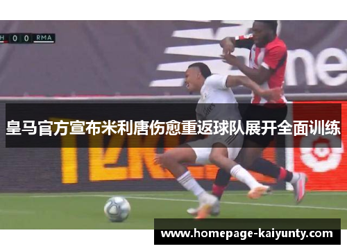 皇马官方宣布米利唐伤愈重返球队展开全面训练 皇马官方宣布米利唐伤愈重返球队展开全面训练