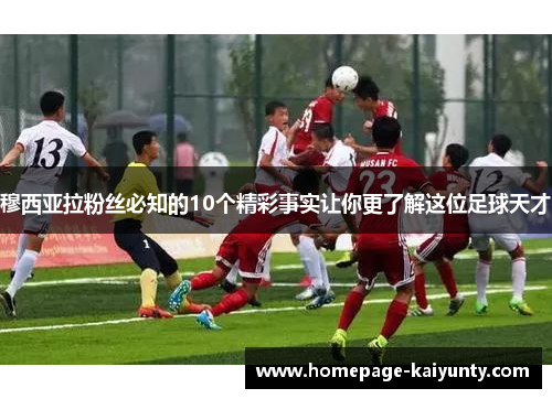 穆西亚拉粉丝必知的10个精彩事实让你更了解这位足球天才 穆西亚拉粉丝必知的10个精彩事实让你更了解这位足球天才
