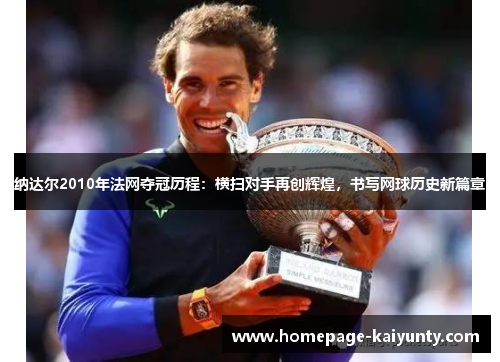 纳达尔2010年法网夺冠历程:横扫对手再创辉煌,书写网球历史新篇章 纳达尔2010年法网夺冠历程:横扫对手再创辉煌,书写网球历史新篇章