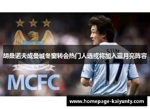 胡桑诺夫成曼城冬窗转会热门人选或将加入蓝月亮阵容 胡桑诺夫成曼城冬窗转会热门人选或将加入蓝月亮阵容