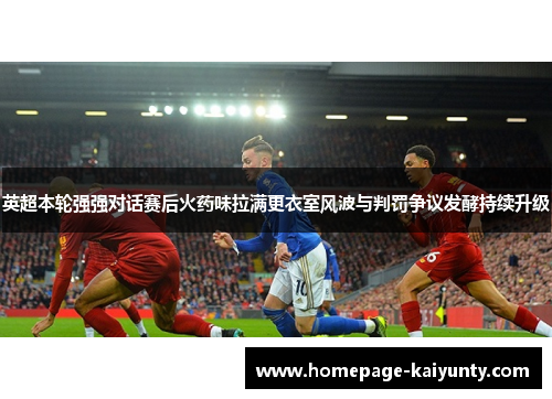 英超本轮强强对话赛后火药味拉满更衣室风波与判罚争议发酵持续升级