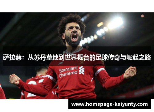 萨拉赫：从苏丹草地到世界舞台的足球传奇与崛起之路