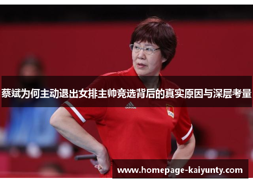 蔡斌为何主动退出女排主帅竞选背后的真实原因与深层考量