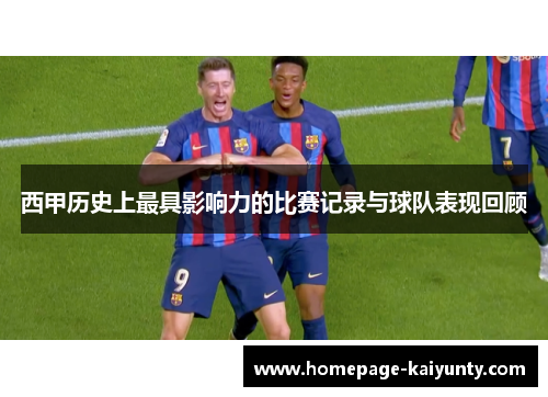 西甲历史上最具影响力的比赛记录与球队表现回顾