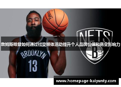 詹姆斯哈登如何通过社交媒体活动提升个人品牌价值和商业影响力