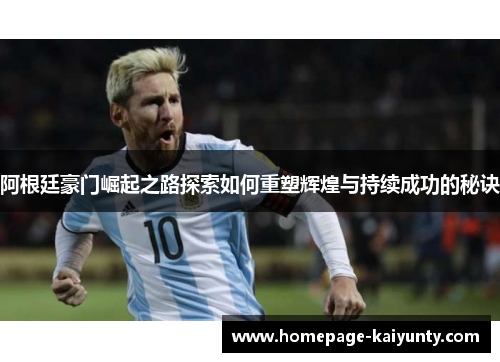 阿根廷豪门崛起之路探索如何重塑辉煌与持续成功的秘诀
