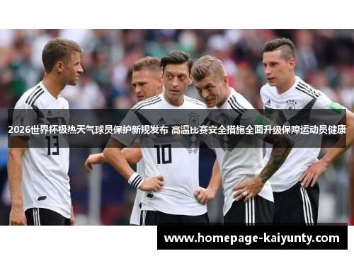 2026世界杯极热天气球员保护新规发布 高温比赛安全措施全面升级保障运动员健康