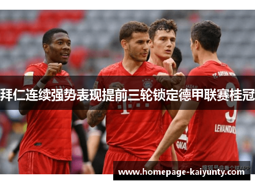 拜仁连续强势表现提前三轮锁定德甲联赛桂冠