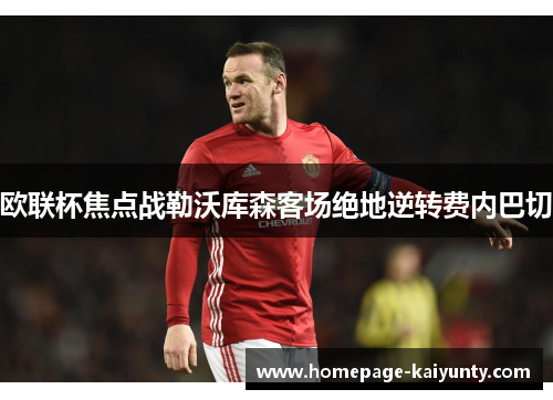 欧联杯焦点战勒沃库森客场绝地逆转费内巴切 欧联杯焦点战勒沃库森客场绝地逆转费内巴切