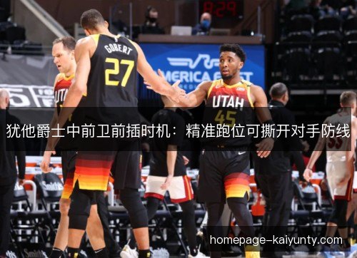 犹他爵士中前卫前插时机:精准跑位可撕开对手防线 犹他爵士中前卫前插时机:精准跑位可撕开对手防线