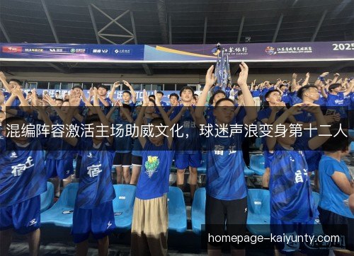 混编阵容激活主场助威文化,球迷声浪变身第十二人 混编阵容激活主场助威文化,球迷声浪变身第十二人